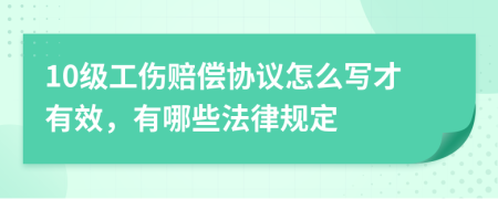 10级工伤赔偿协议怎么写才有效，有哪些法律规定