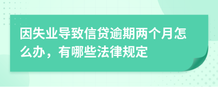 因失业导致信贷逾期两个月怎么办，有哪些法律规定