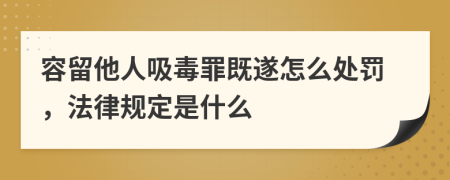 容留他人吸毒罪既遂怎么处罚，法律规定是什么