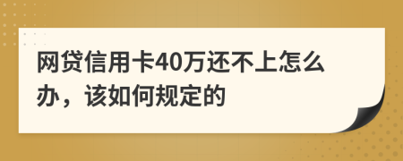 网贷信用卡40万还不上怎么办，该如何规定的