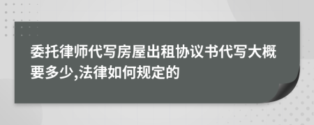 委托律师代写房屋出租协议书代写大概要多少,法律如何规定的