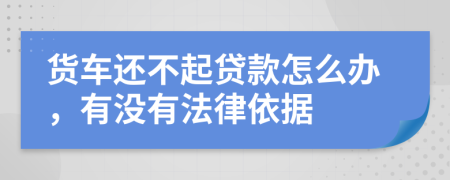 货车还不起贷款怎么办，有没有法律依据