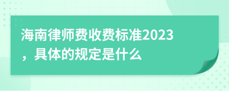 海南律师费收费标准2023，具体的规定是什么