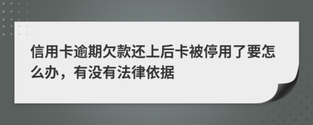 信用卡逾期欠款还上后卡被停用了要怎么办，有没有法律依据