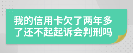 我的信用卡欠了两年多了还不起起诉会判刑吗