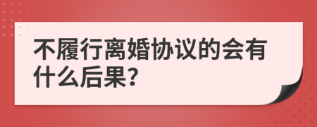不履行离婚协议的会有什么后果？
