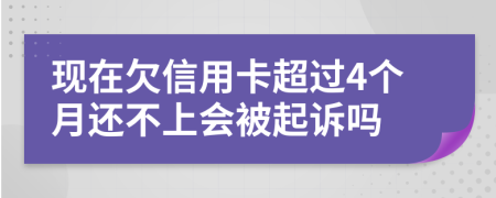 现在欠信用卡超过4个月还不上会被起诉吗