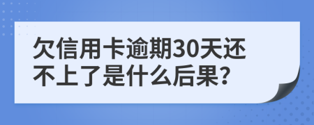 欠信用卡逾期30天还不上了是什么后果？