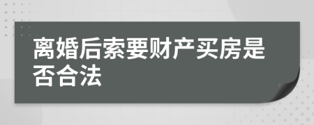 离婚后索要财产买房是否合法
