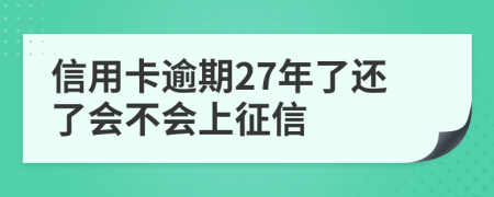 信用卡逾期27年了还了会不会上征信