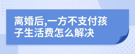 离婚后,一方不支付孩子生活费怎么解决