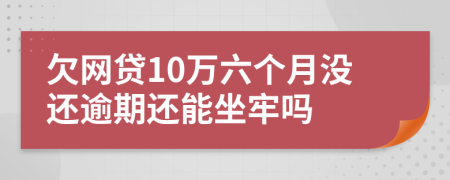 欠网贷10万六个月没还逾期还能坐牢吗