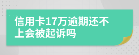 信用卡17万逾期还不上会被起诉吗