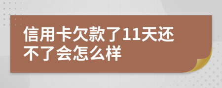 信用卡欠款了11天还不了会怎么样