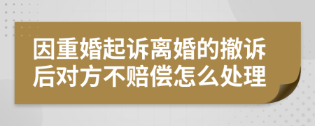 因重婚起诉离婚的撤诉后对方不赔偿怎么处理