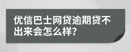 优信巴士网贷逾期贷不出来会怎么样？