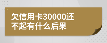 欠信用卡30000还不起有什么后果