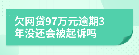 欠网贷97万元逾期3年没还会被起诉吗