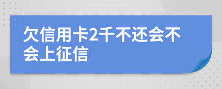 欠信用卡2千不还会不会上征信