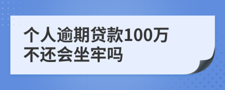 个人逾期贷款100万不还会坐牢吗