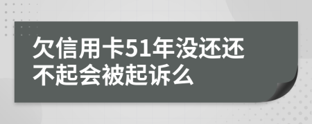 欠信用卡51年没还还不起会被起诉么