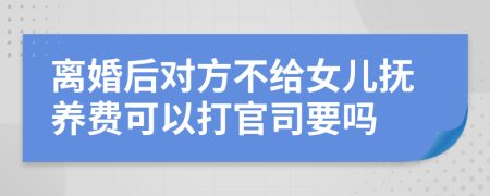 离婚后对方不给女儿抚养费可以打官司要吗