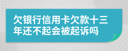 欠银行信用卡欠款十三年还不起会被起诉吗