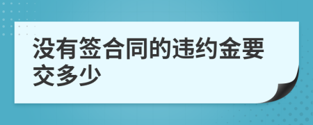 没有签合同的违约金要交多少