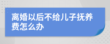 离婚以后不给儿子抚养费怎么办