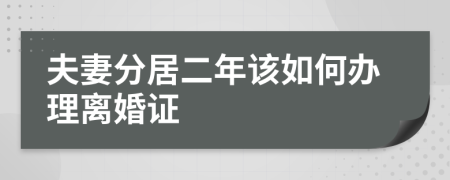 夫妻分居二年该如何办理离婚证