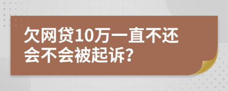 欠网贷10万一直不还会不会被起诉？