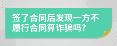 签了合同后发现一方不履行合同算诈骗吗?