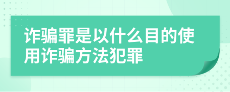 诈骗罪是以什么目的使用诈骗方法犯罪