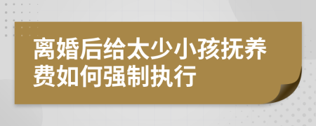 离婚后给太少小孩抚养费如何强制执行