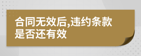 合同无效后,违约条款是否还有效