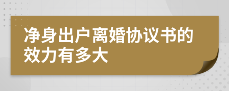 净身出户离婚协议书的效力有多大