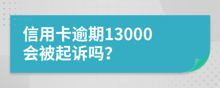 信用卡逾期13000会被起诉吗？