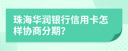 珠海华润银行信用卡怎样协商分期？