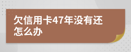 欠信用卡47年没有还怎么办