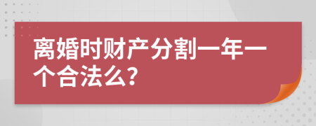 离婚时财产分割一年一个合法么？