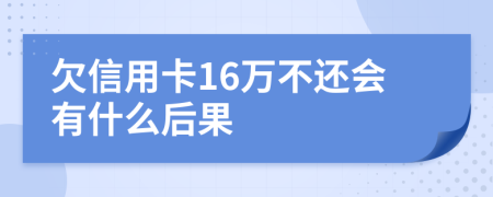 欠信用卡16万不还会有什么后果