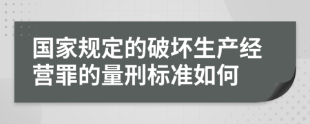 国家规定的破坏生产经营罪的量刑标准如何