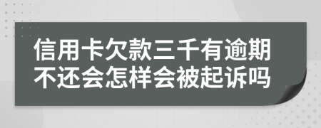 信用卡欠款三千有逾期不还会怎样会被起诉吗