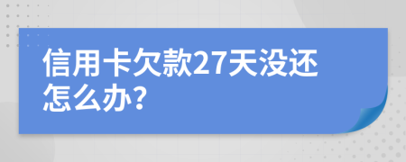 信用卡欠款27天没还怎么办？
