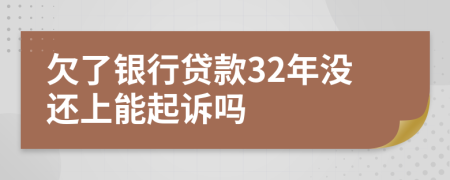 欠了银行贷款32年没还上能起诉吗