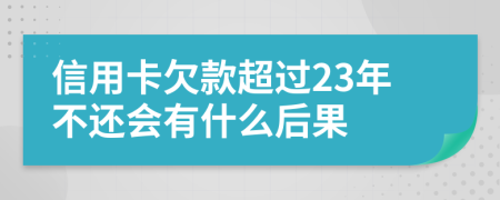 信用卡欠款超过23年不还会有什么后果