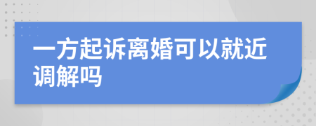 一方起诉离婚可以就近调解吗