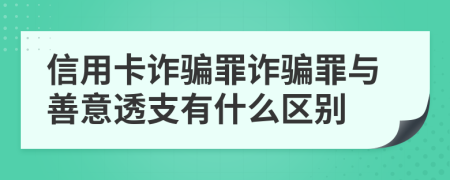 信用卡诈骗罪诈骗罪与善意透支有什么区别