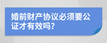 婚前财产协议必须要公证才有效吗？