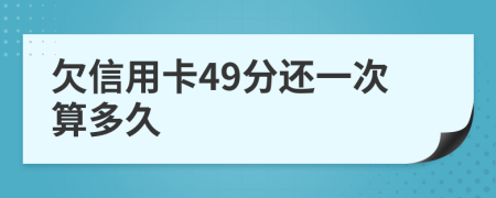 欠信用卡49分还一次算多久